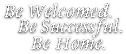 Be Welcomed Be Successful Be Home